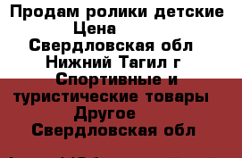 Продам ролики детские. › Цена ­ 1 500 - Свердловская обл., Нижний Тагил г. Спортивные и туристические товары » Другое   . Свердловская обл.